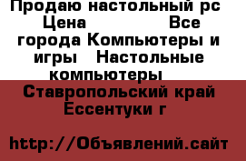 Продаю настольный рс › Цена ­ 175 000 - Все города Компьютеры и игры » Настольные компьютеры   . Ставропольский край,Ессентуки г.